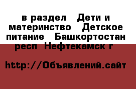  в раздел : Дети и материнство » Детское питание . Башкортостан респ.,Нефтекамск г.